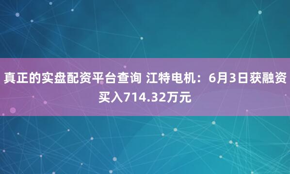 真正的实盘配资平台查询 江特电机：6月3日获融资买入714.32万元