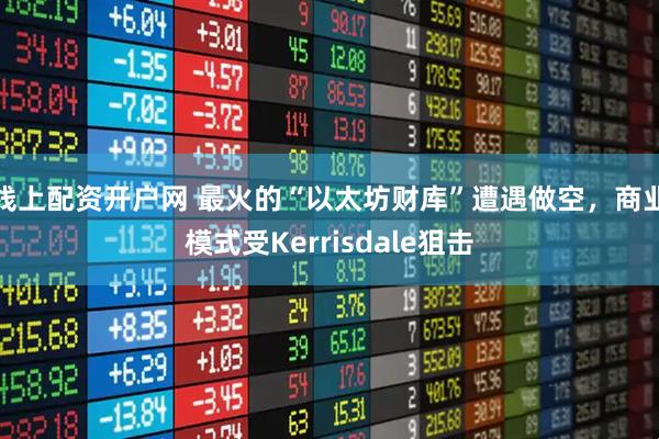 线上配资开户网 最火的“以太坊财库”遭遇做空，商业模式受Kerrisdale狙击
