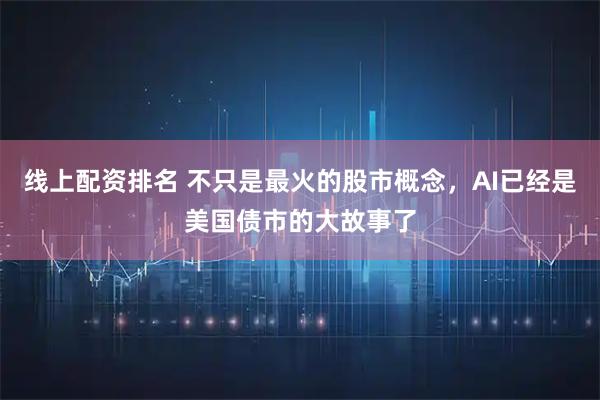 线上配资排名 不只是最火的股市概念，AI已经是美国债市的大故事了